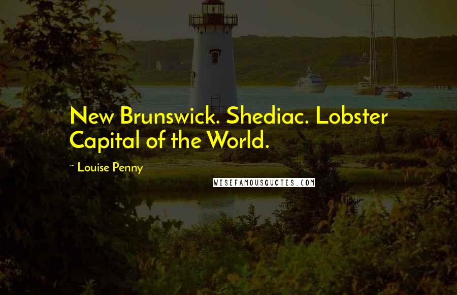 Louise Penny Quotes: New Brunswick. Shediac. Lobster Capital of the World.