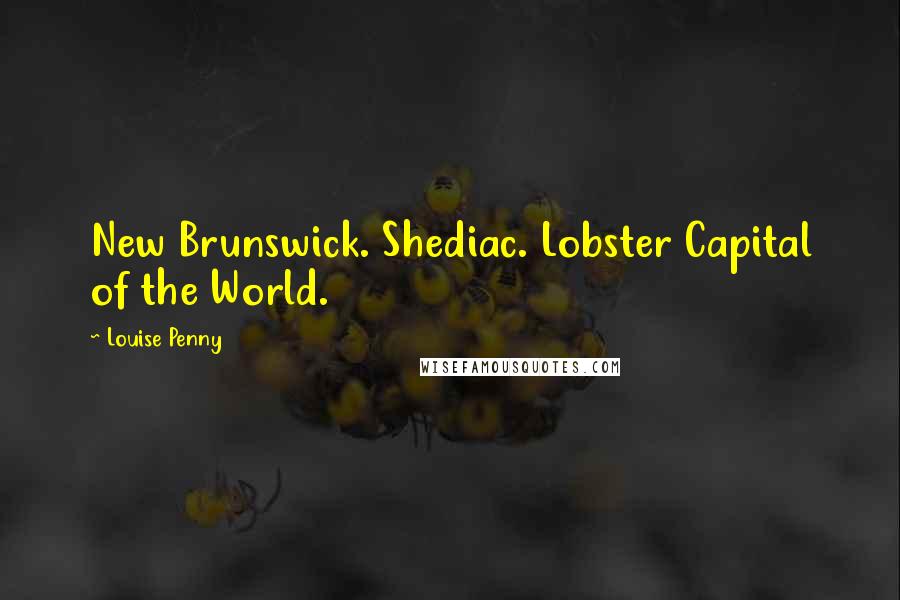 Louise Penny Quotes: New Brunswick. Shediac. Lobster Capital of the World.