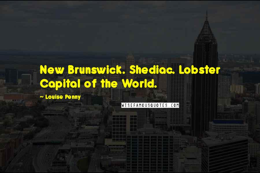 Louise Penny Quotes: New Brunswick. Shediac. Lobster Capital of the World.