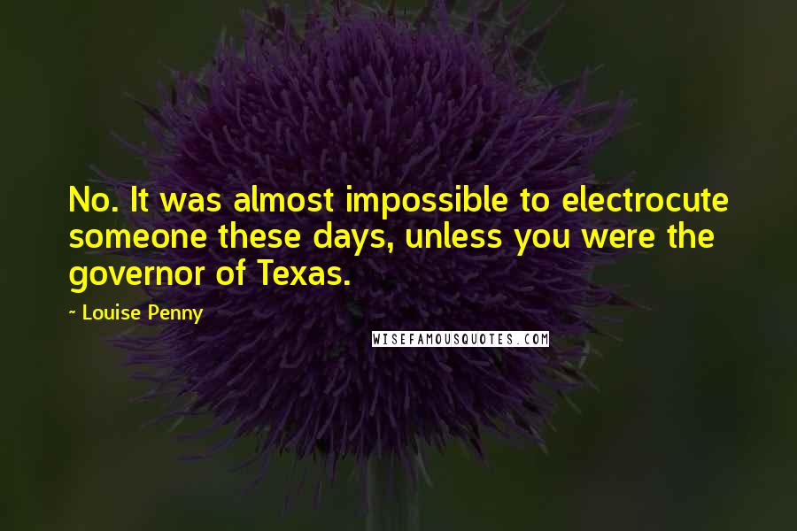 Louise Penny Quotes: No. It was almost impossible to electrocute someone these days, unless you were the governor of Texas.