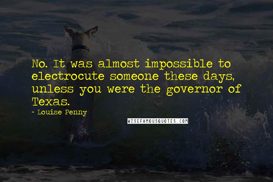 Louise Penny Quotes: No. It was almost impossible to electrocute someone these days, unless you were the governor of Texas.