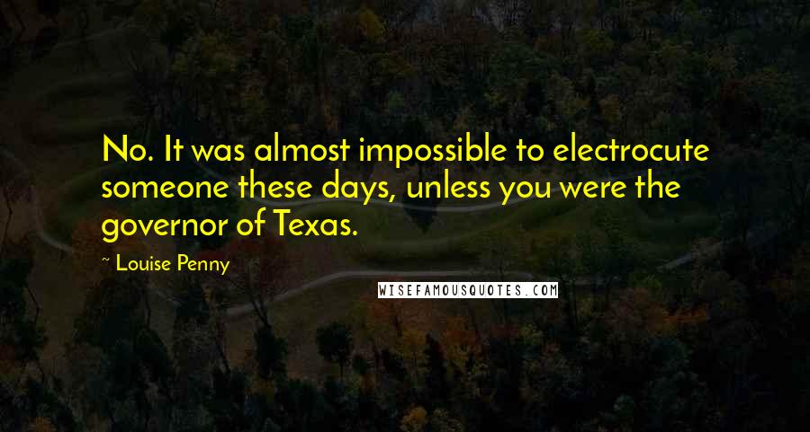 Louise Penny Quotes: No. It was almost impossible to electrocute someone these days, unless you were the governor of Texas.