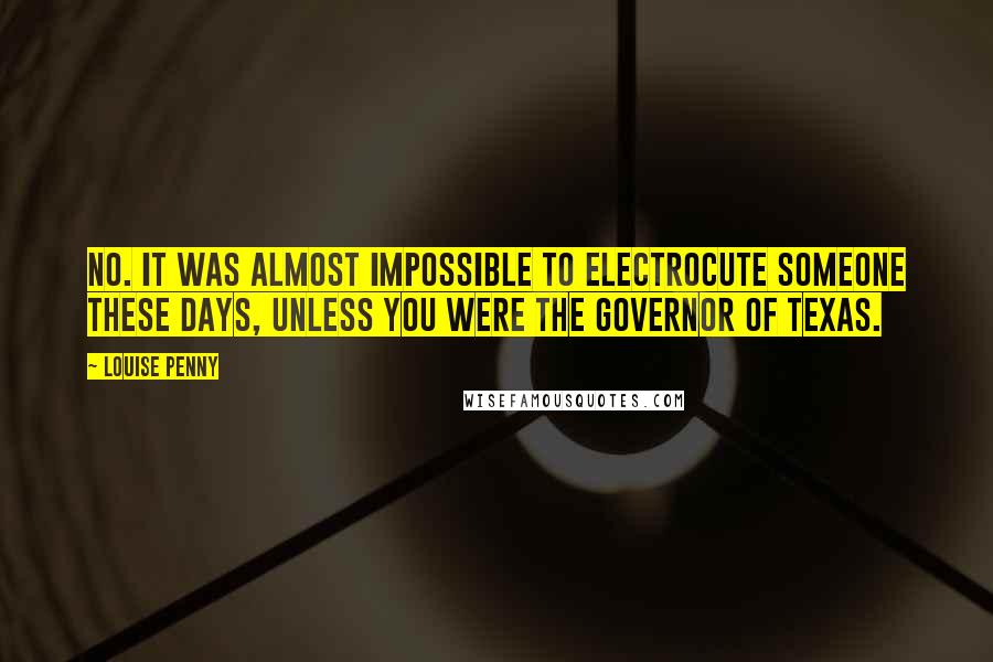 Louise Penny Quotes: No. It was almost impossible to electrocute someone these days, unless you were the governor of Texas.