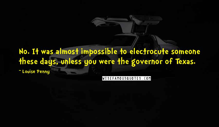 Louise Penny Quotes: No. It was almost impossible to electrocute someone these days, unless you were the governor of Texas.