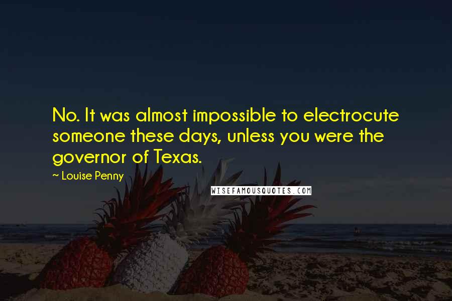 Louise Penny Quotes: No. It was almost impossible to electrocute someone these days, unless you were the governor of Texas.