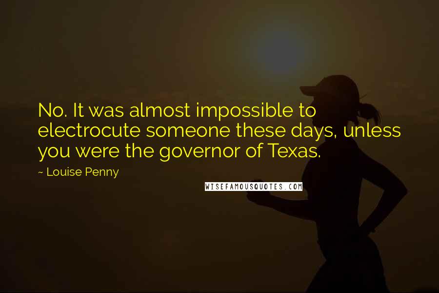 Louise Penny Quotes: No. It was almost impossible to electrocute someone these days, unless you were the governor of Texas.