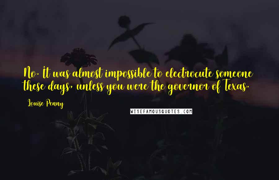 Louise Penny Quotes: No. It was almost impossible to electrocute someone these days, unless you were the governor of Texas.