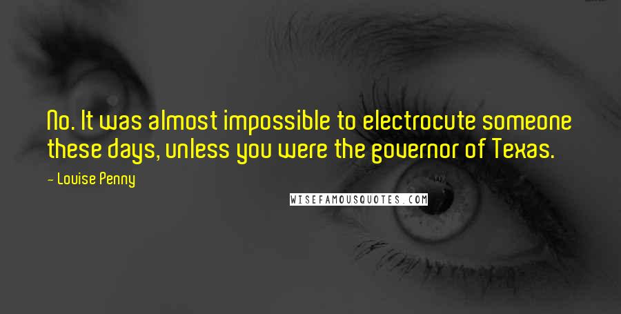 Louise Penny Quotes: No. It was almost impossible to electrocute someone these days, unless you were the governor of Texas.