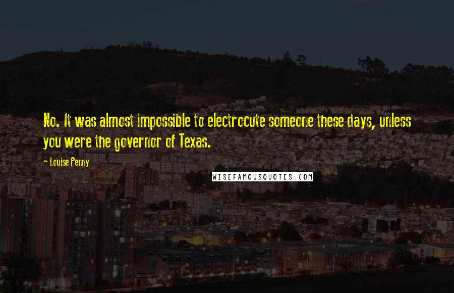 Louise Penny Quotes: No. It was almost impossible to electrocute someone these days, unless you were the governor of Texas.