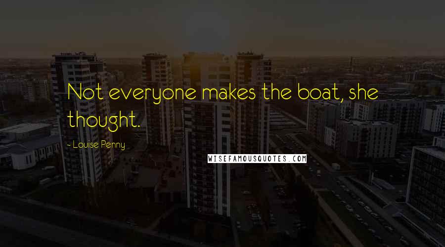 Louise Penny Quotes: Not everyone makes the boat, she thought.