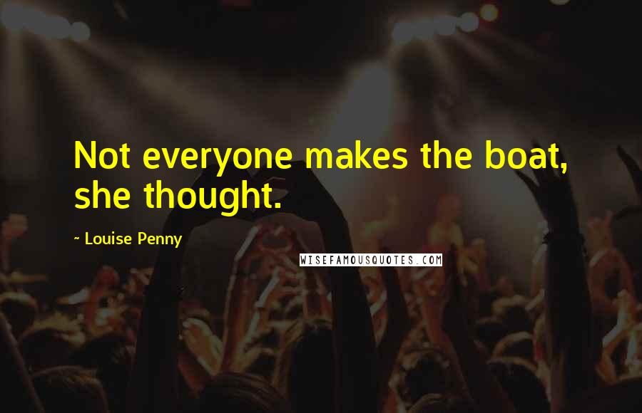 Louise Penny Quotes: Not everyone makes the boat, she thought.