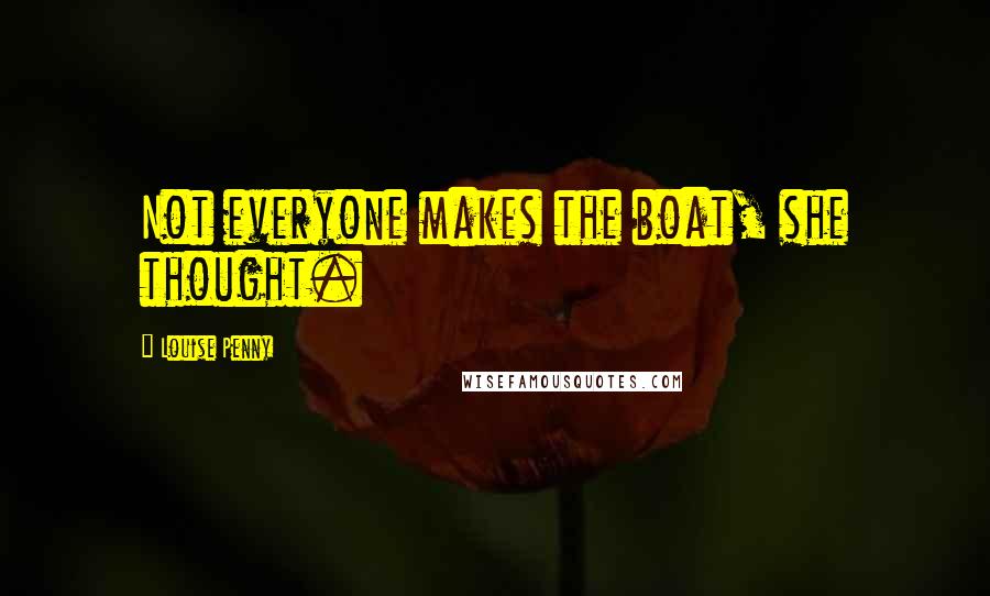 Louise Penny Quotes: Not everyone makes the boat, she thought.