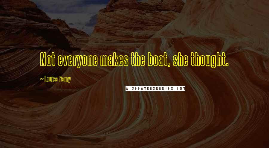 Louise Penny Quotes: Not everyone makes the boat, she thought.