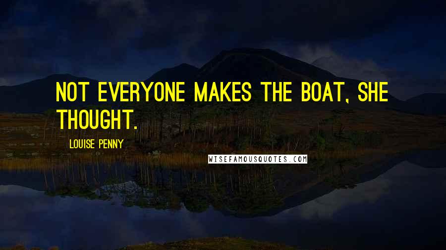 Louise Penny Quotes: Not everyone makes the boat, she thought.