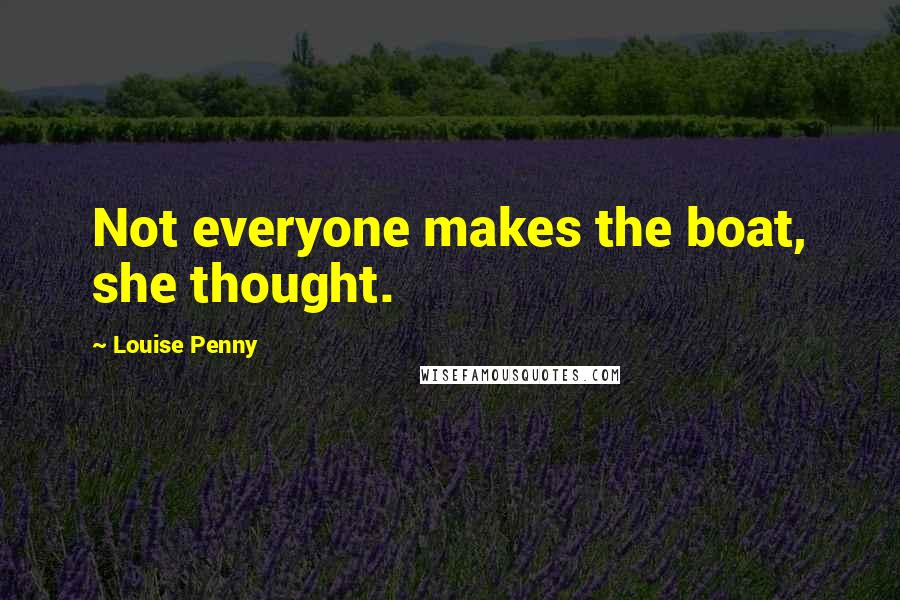 Louise Penny Quotes: Not everyone makes the boat, she thought.