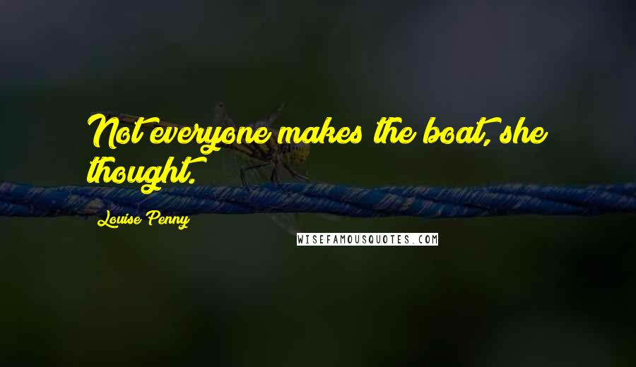 Louise Penny Quotes: Not everyone makes the boat, she thought.