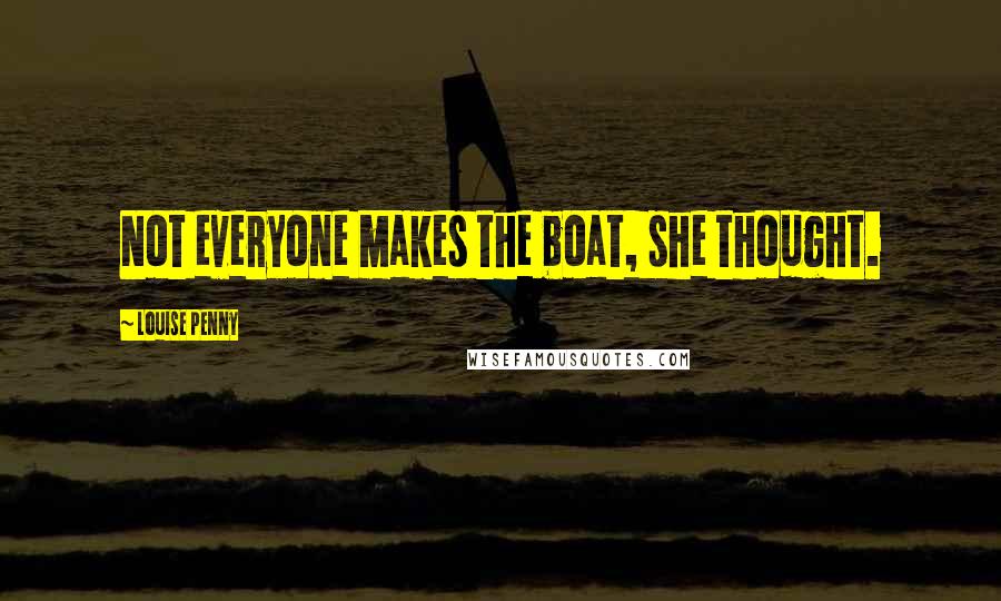 Louise Penny Quotes: Not everyone makes the boat, she thought.