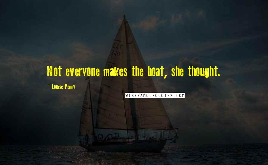 Louise Penny Quotes: Not everyone makes the boat, she thought.