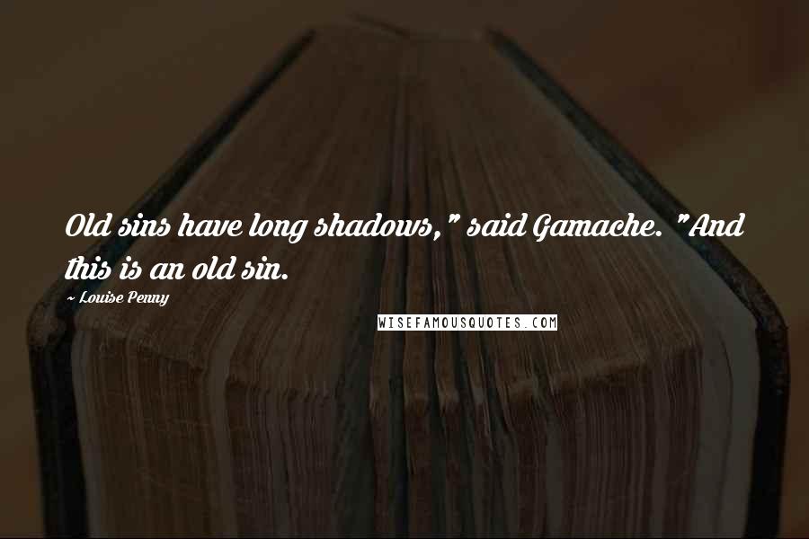 Louise Penny Quotes: Old sins have long shadows," said Gamache. "And this is an old sin.