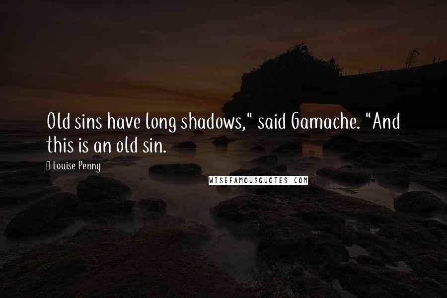 Louise Penny Quotes: Old sins have long shadows," said Gamache. "And this is an old sin.