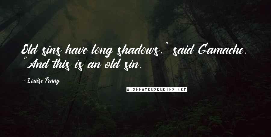 Louise Penny Quotes: Old sins have long shadows," said Gamache. "And this is an old sin.