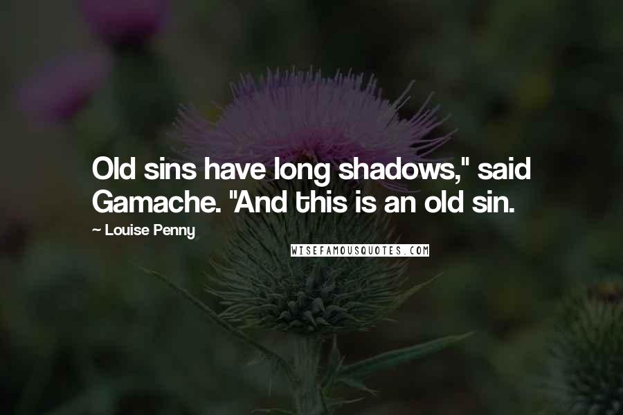 Louise Penny Quotes: Old sins have long shadows," said Gamache. "And this is an old sin.