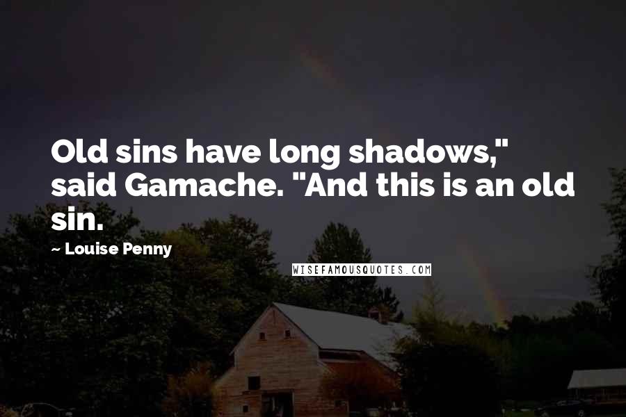 Louise Penny Quotes: Old sins have long shadows," said Gamache. "And this is an old sin.