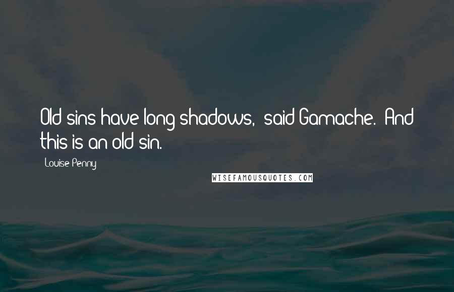 Louise Penny Quotes: Old sins have long shadows," said Gamache. "And this is an old sin.