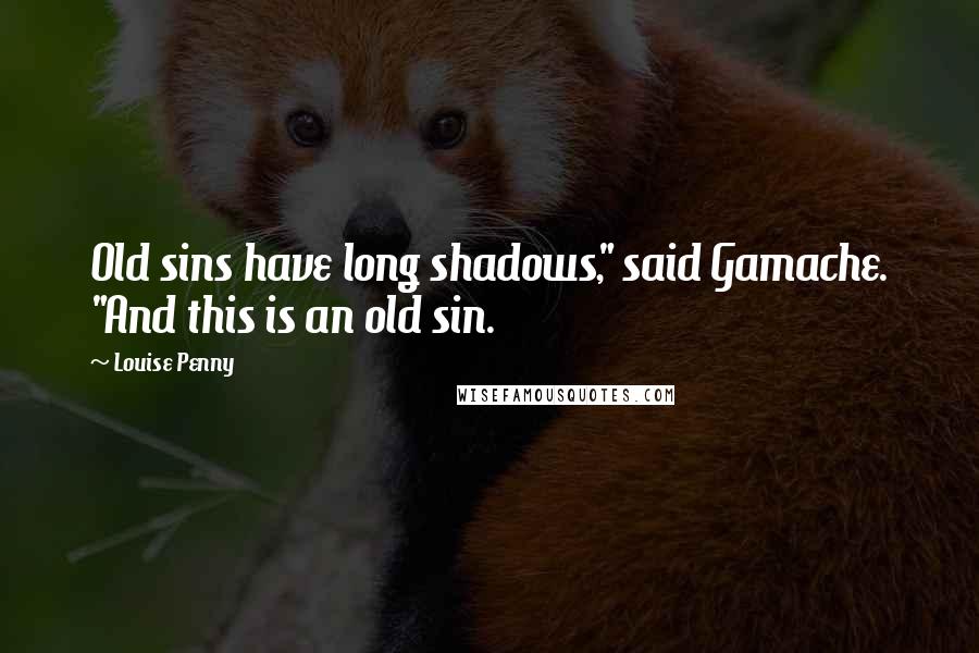 Louise Penny Quotes: Old sins have long shadows," said Gamache. "And this is an old sin.