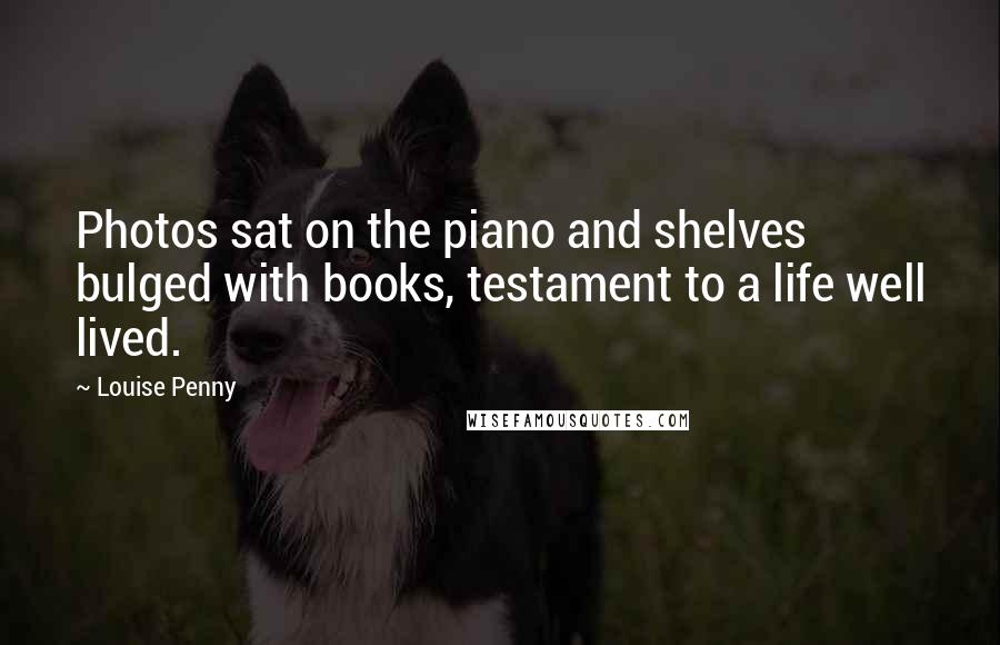 Louise Penny Quotes: Photos sat on the piano and shelves bulged with books, testament to a life well lived.