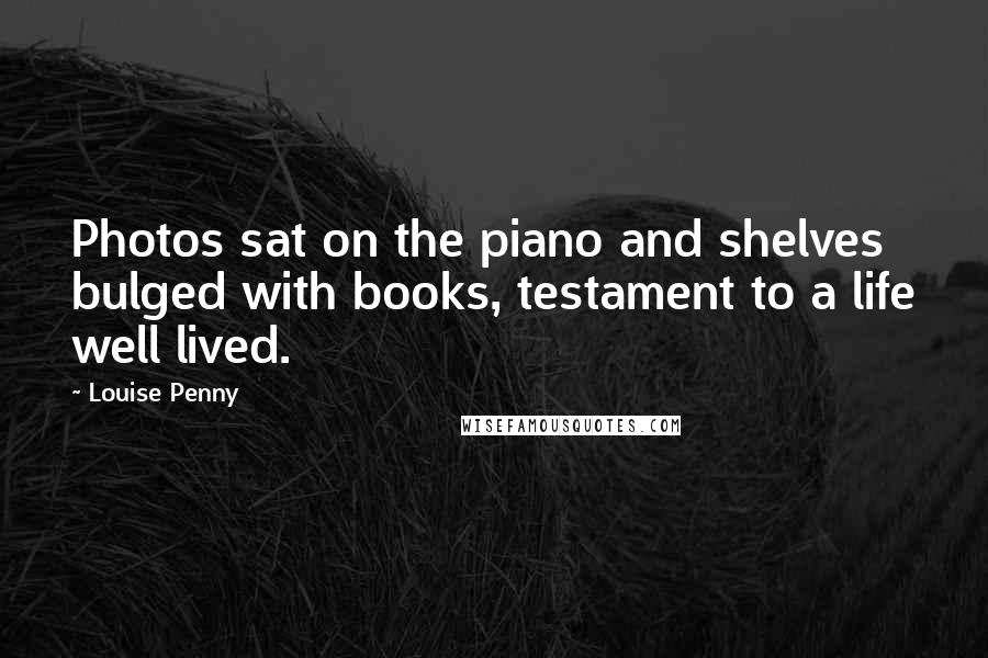 Louise Penny Quotes: Photos sat on the piano and shelves bulged with books, testament to a life well lived.