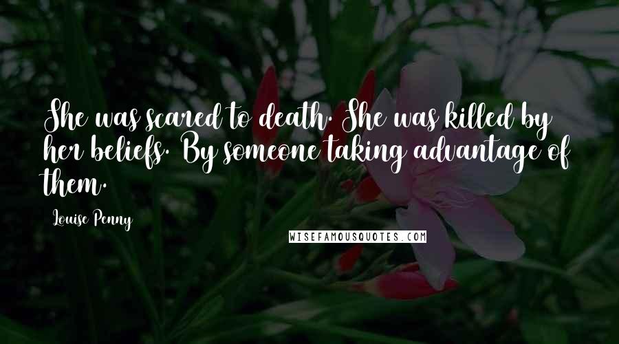 Louise Penny Quotes: She was scared to death. She was killed by her beliefs. By someone taking advantage of them.