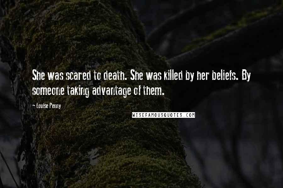 Louise Penny Quotes: She was scared to death. She was killed by her beliefs. By someone taking advantage of them.