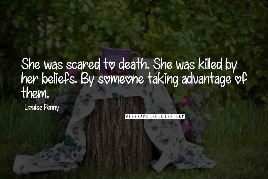 Louise Penny Quotes: She was scared to death. She was killed by her beliefs. By someone taking advantage of them.