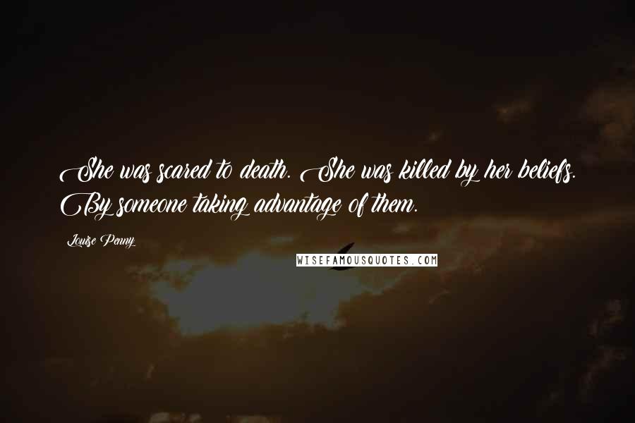 Louise Penny Quotes: She was scared to death. She was killed by her beliefs. By someone taking advantage of them.