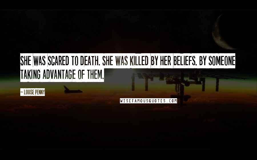 Louise Penny Quotes: She was scared to death. She was killed by her beliefs. By someone taking advantage of them.