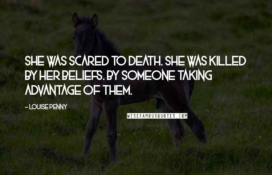 Louise Penny Quotes: She was scared to death. She was killed by her beliefs. By someone taking advantage of them.