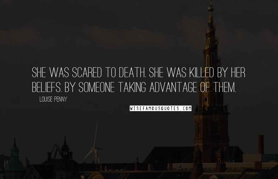 Louise Penny Quotes: She was scared to death. She was killed by her beliefs. By someone taking advantage of them.