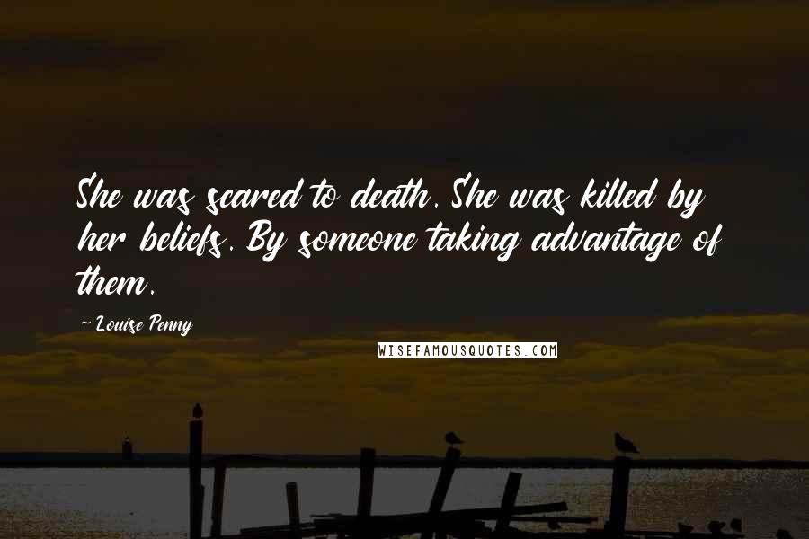 Louise Penny Quotes: She was scared to death. She was killed by her beliefs. By someone taking advantage of them.