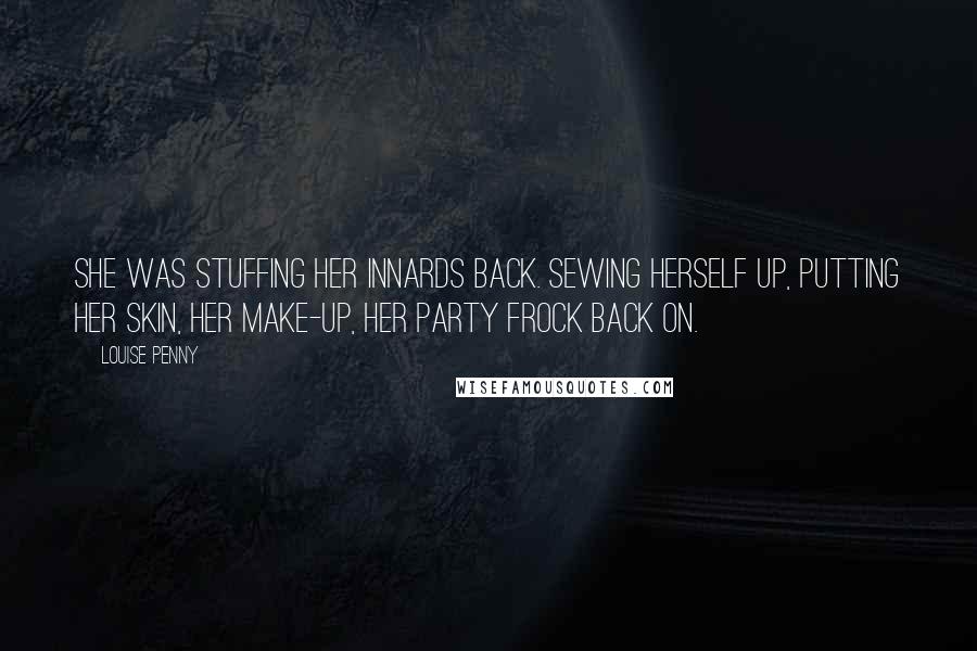 Louise Penny Quotes: She was stuffing her innards back. Sewing herself up, putting her skin, her make-up, her party frock back on.