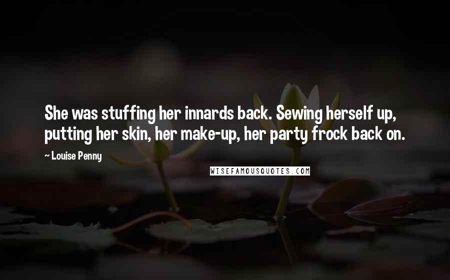 Louise Penny Quotes: She was stuffing her innards back. Sewing herself up, putting her skin, her make-up, her party frock back on.