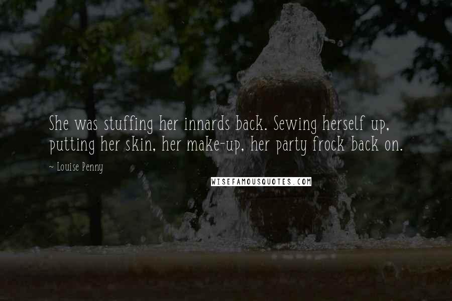 Louise Penny Quotes: She was stuffing her innards back. Sewing herself up, putting her skin, her make-up, her party frock back on.