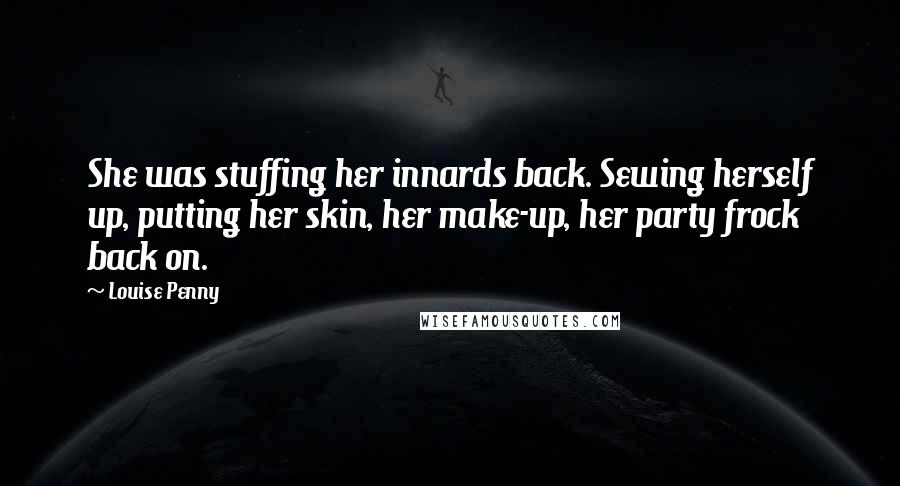 Louise Penny Quotes: She was stuffing her innards back. Sewing herself up, putting her skin, her make-up, her party frock back on.