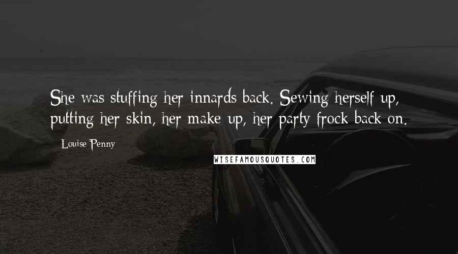 Louise Penny Quotes: She was stuffing her innards back. Sewing herself up, putting her skin, her make-up, her party frock back on.