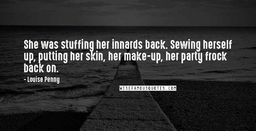 Louise Penny Quotes: She was stuffing her innards back. Sewing herself up, putting her skin, her make-up, her party frock back on.