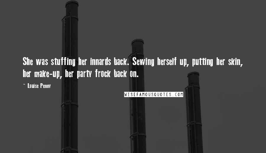 Louise Penny Quotes: She was stuffing her innards back. Sewing herself up, putting her skin, her make-up, her party frock back on.