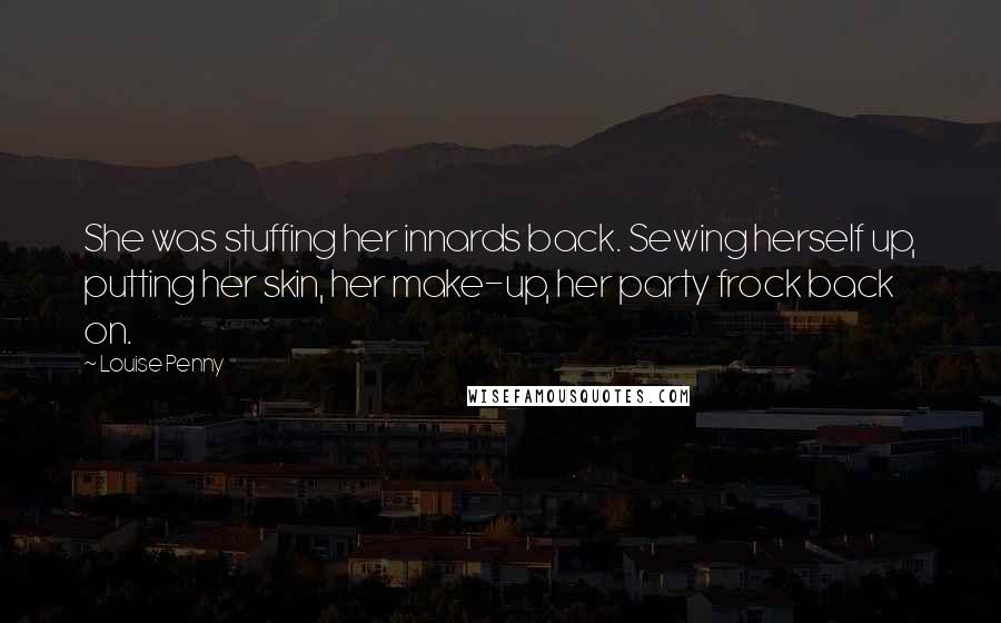 Louise Penny Quotes: She was stuffing her innards back. Sewing herself up, putting her skin, her make-up, her party frock back on.