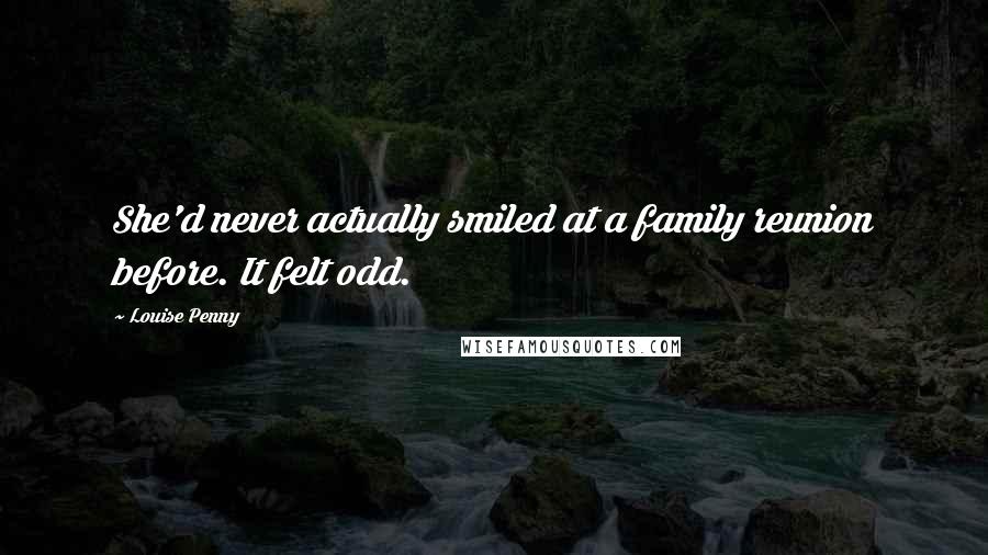 Louise Penny Quotes: She'd never actually smiled at a family reunion before. It felt odd.