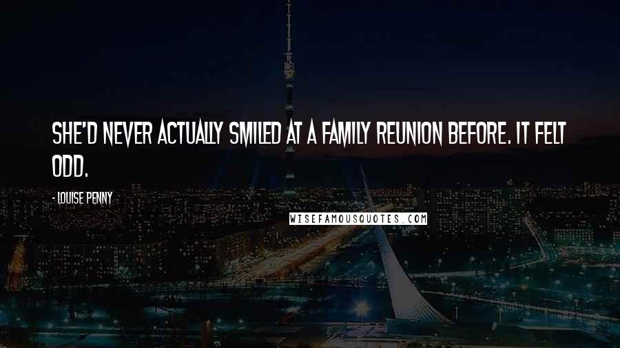 Louise Penny Quotes: She'd never actually smiled at a family reunion before. It felt odd.