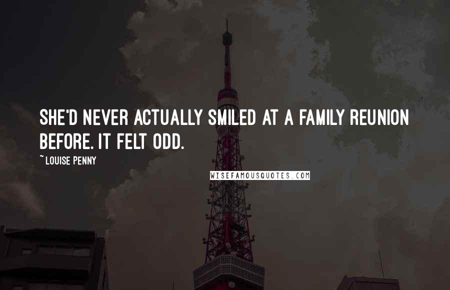 Louise Penny Quotes: She'd never actually smiled at a family reunion before. It felt odd.